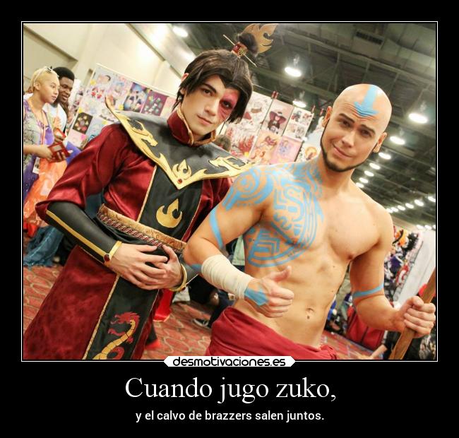 Cuando jugo zuko, - y el calvo de brazzers salen juntos.