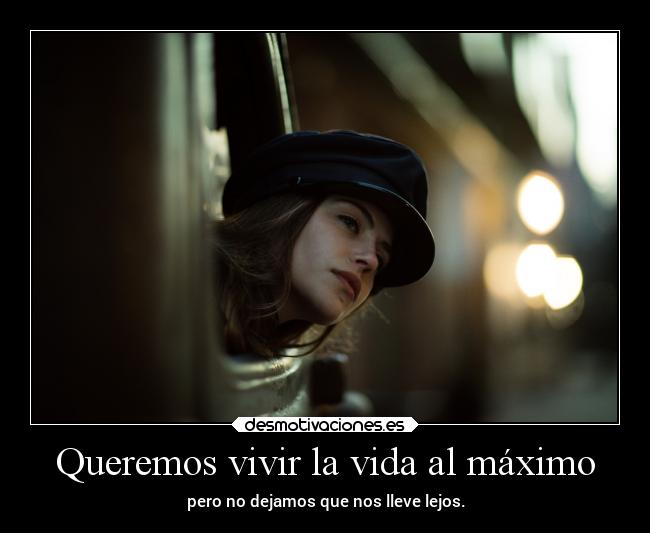 Queremos vivir la vida al máximo - pero no dejamos que nos lleve lejos.
