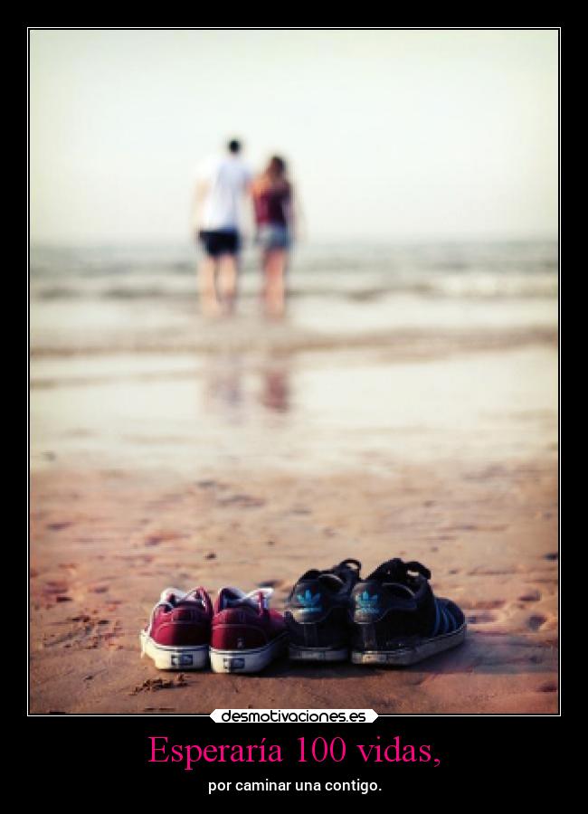 Esperaría 100 vidas, - por caminar una contigo.