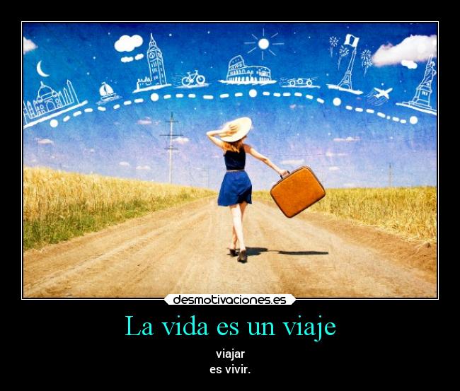La vida es un viaje - viajar
es vivir.