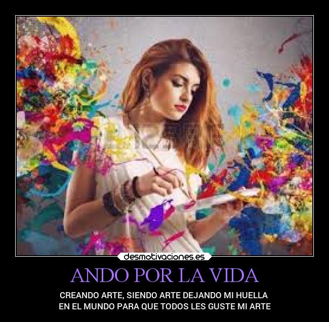ANDO POR LA VIDA - CREANDO ARTE, SIENDO ARTE DEJANDO MI HUELLA 
EN EL MUNDO PARA QUE TODOS LES GUSTE MI ARTE