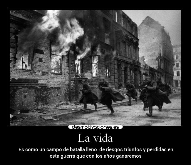 La vida - Es como un campo de batalla lleno de riesgos triunfos y perdidas en
esta guerra que con los aňos ganaremos