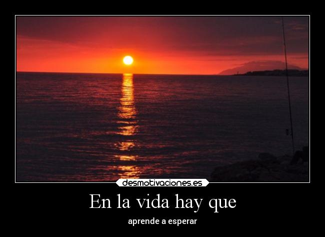 En la vida hay que - aprende a esperar