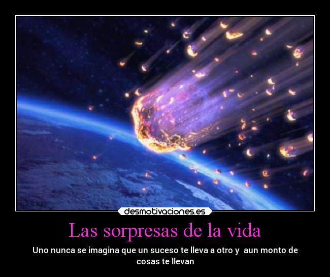 Las sorpresas de la vida - Uno nunca se imagina que un suceso te lleva a otro y  aun monto de
cosas te llevan