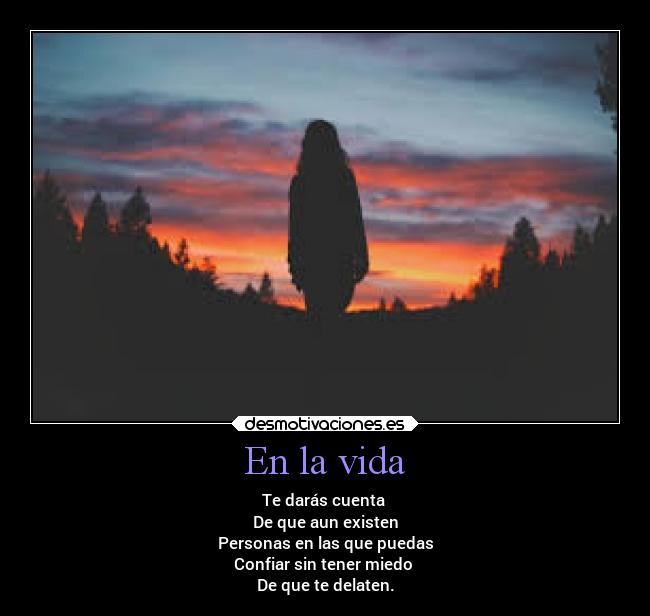 En la vida - Te darás cuenta 
De que aun existen
Personas en las que puedas
Confiar sin tener miedo 
De que te delaten.