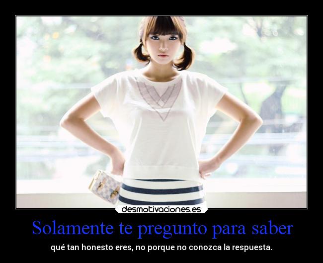 Solamente te pregunto para saber -
