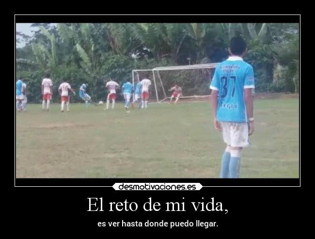 El reto de mi vida, - es ver hasta donde puedo llegar.