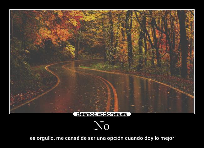 No - es orgullo, me cansé de ser una opción cuando doy lo mejor