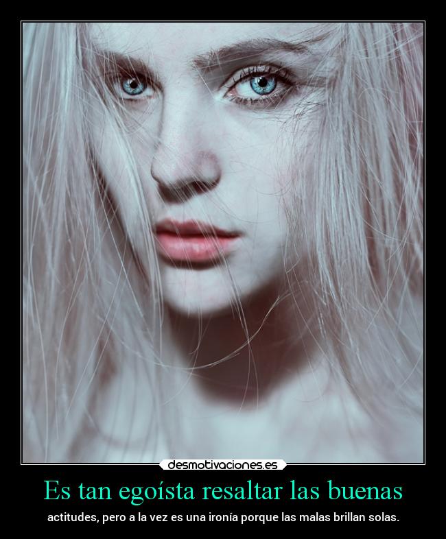 Es tan egoísta resaltar las buenas - 