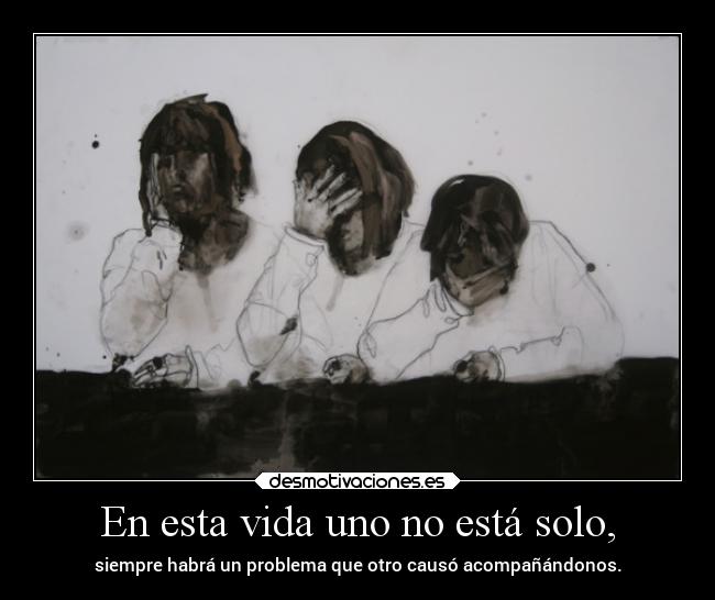 En esta vida uno no está solo, -