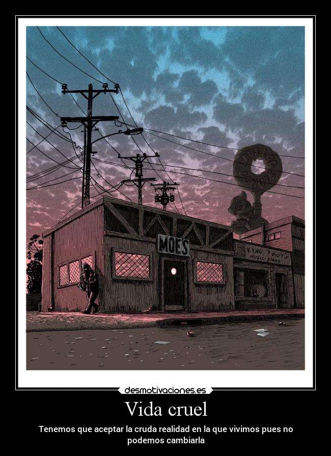 Vida cruel - Tenemos que aceptar la cruda realidad en la que vivimos pues no
podemos cambiarla