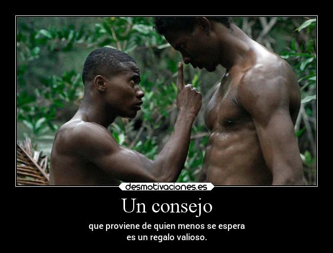 Un consejo - que proviene de quien menos se espera
es un regalo valioso.