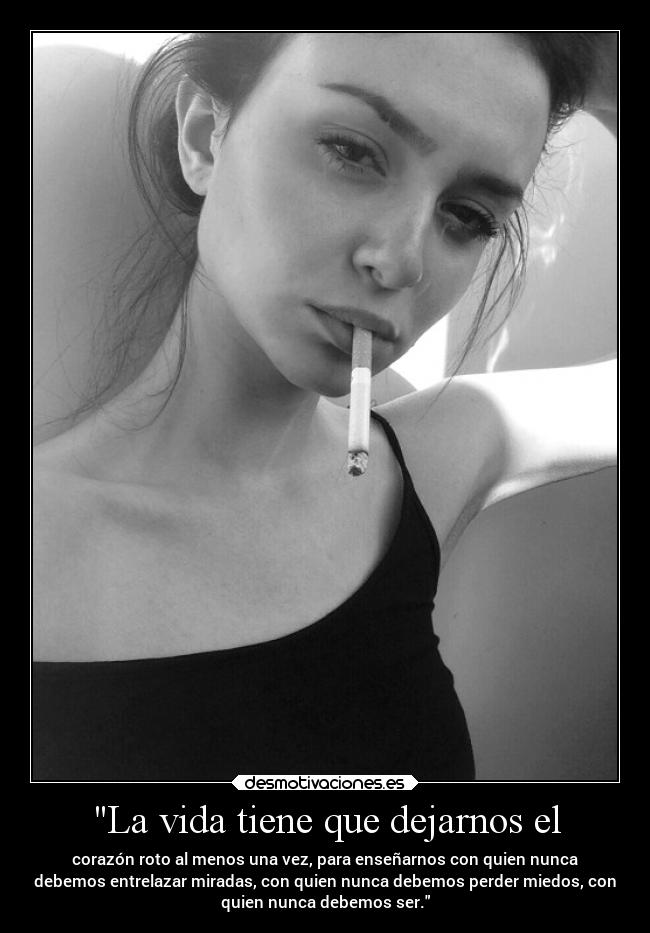 La vida tiene que dejarnos el - corazón roto al menos una vez, para enseñarnos con quien nunca
debemos entrelazar miradas, con quien nunca debemos perder miedos, con
quien nunca debemos ser.