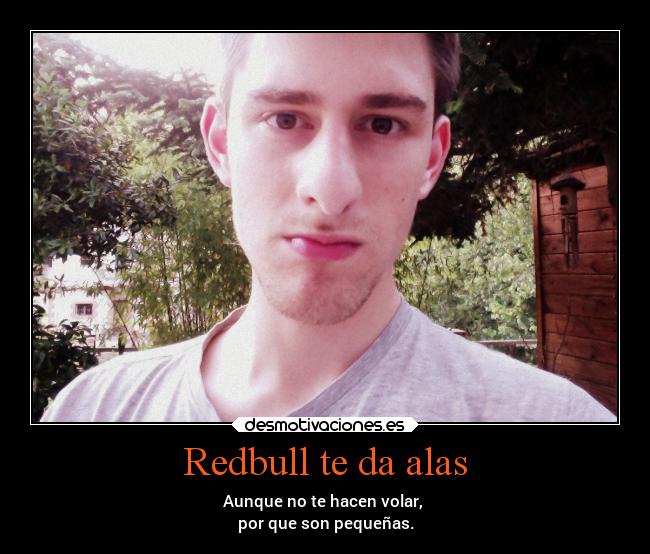 Redbull te da alas - Aunque no te hacen volar,
por que son pequeñas.