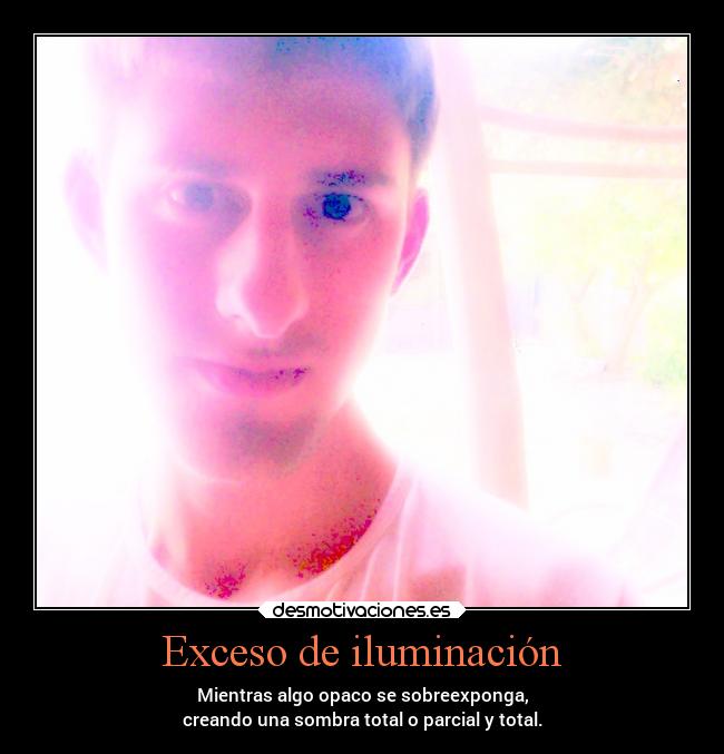 Exceso de iluminación - Mientras algo opaco se sobreexponga,
creando una sombra total o parcial y total.