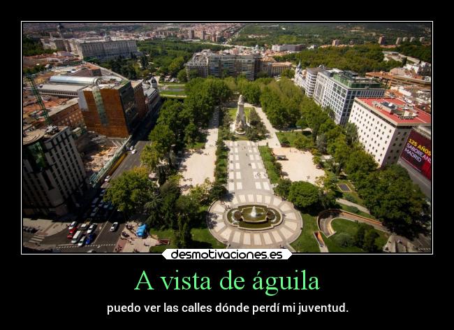 A vista de águila - puedo ver las calles dónde perdí mi juventud.