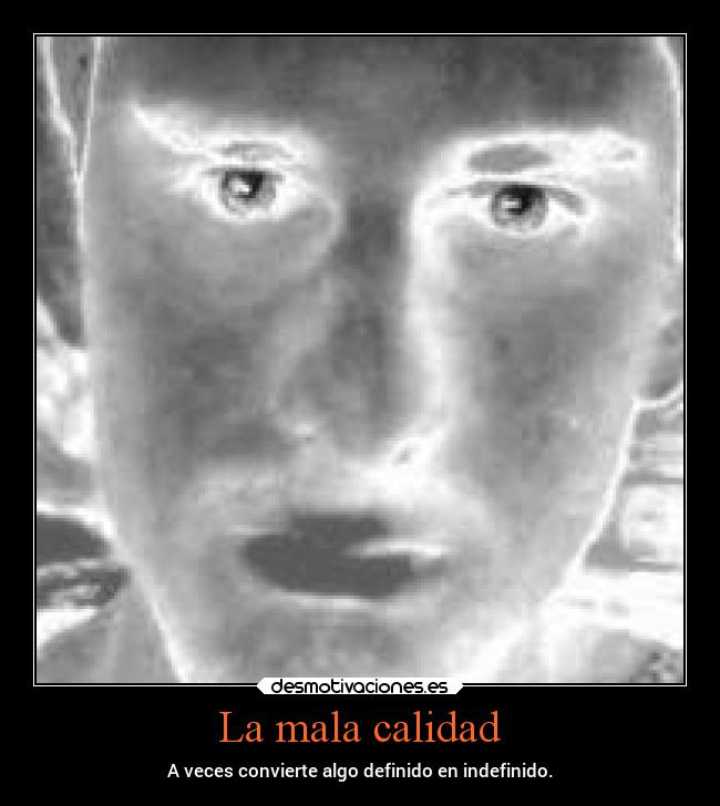 La mala calidad - A veces convierte algo definido en indefinido.