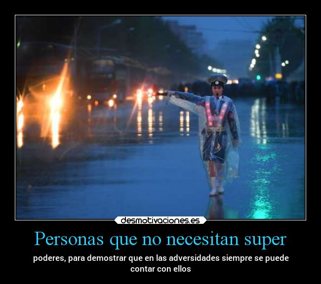 Personas que no necesitan super - poderes, para demostrar que en las adversidades siempre se puede
contar con ellos