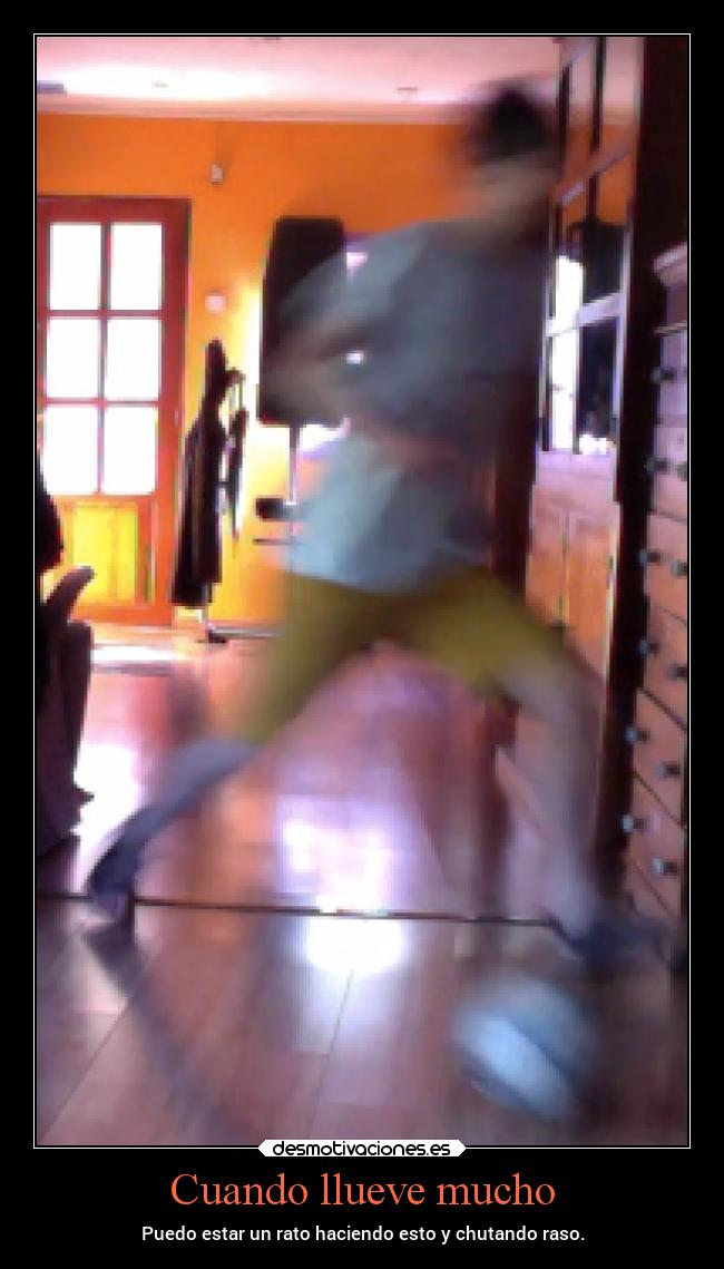 Cuando llueve mucho - Puedo estar un rato haciendo esto y chutando raso.