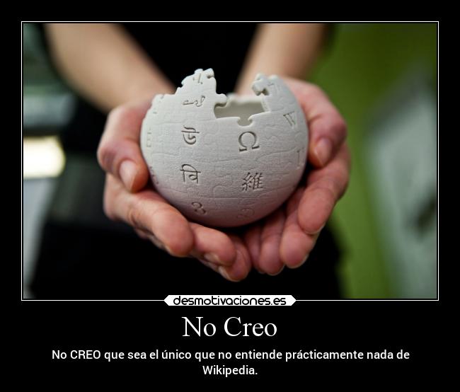 No Creo - No CREO que sea el único que no entiende prácticamente nada de
Wikipedia.