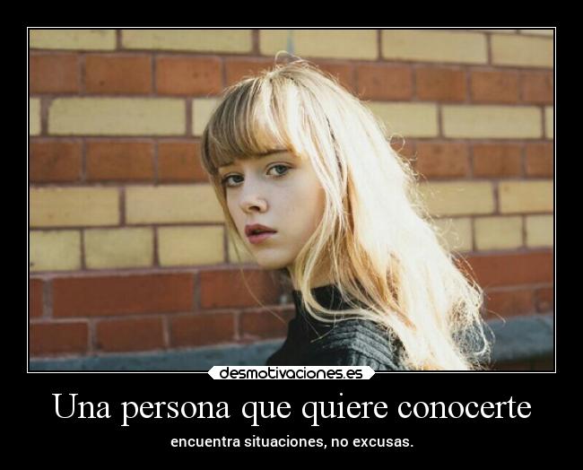 Una persona que quiere conocerte - encuentra situaciones, no excusas.