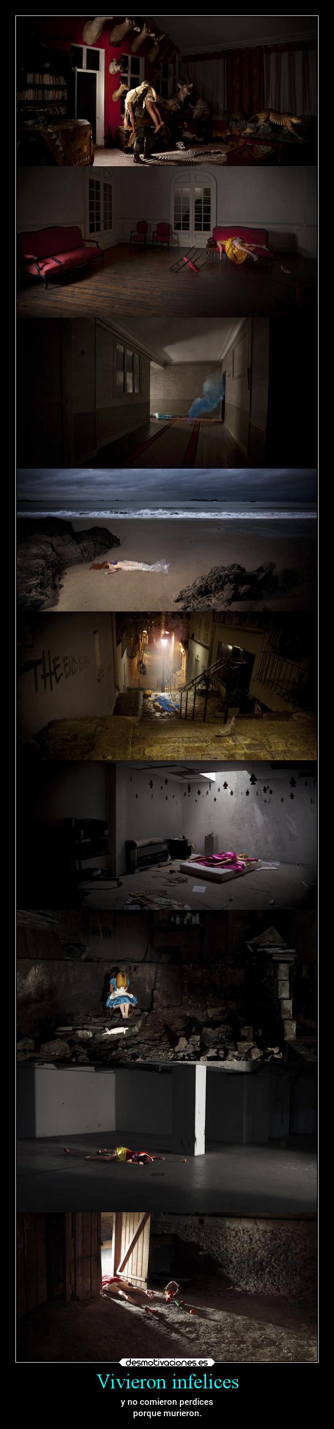 Vivieron infelices - y no comieron perdices
porque murieron.