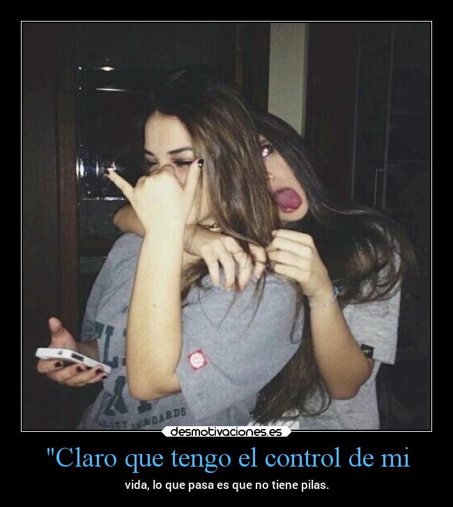 Claro que tengo el control de mi - vida, lo que pasa es que no tiene pilas.
