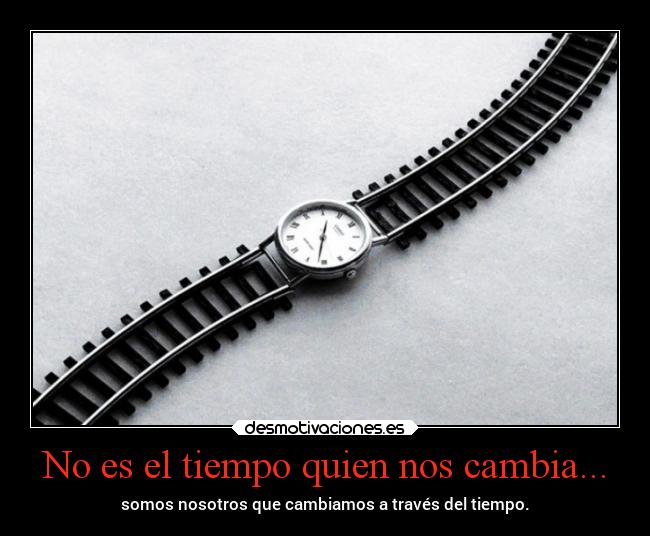 No es el tiempo quien nos cambia... - 