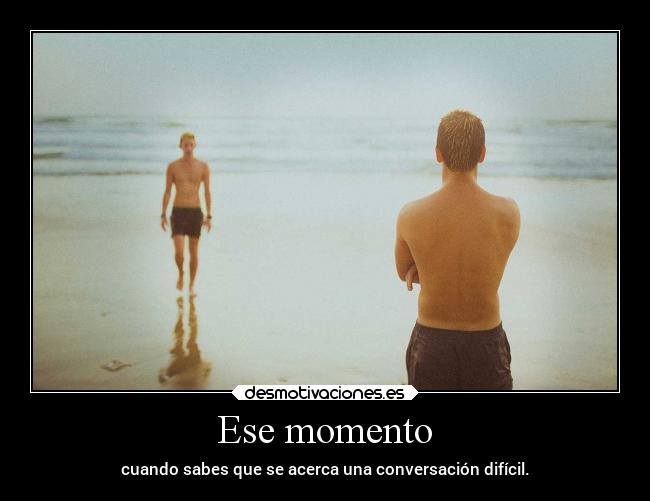 Ese momento - cuando sabes que se acerca una conversación difícil.