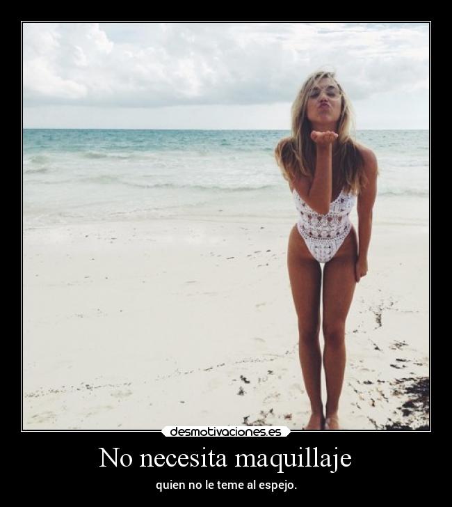 No necesita maquillaje - quien no le teme al espejo.