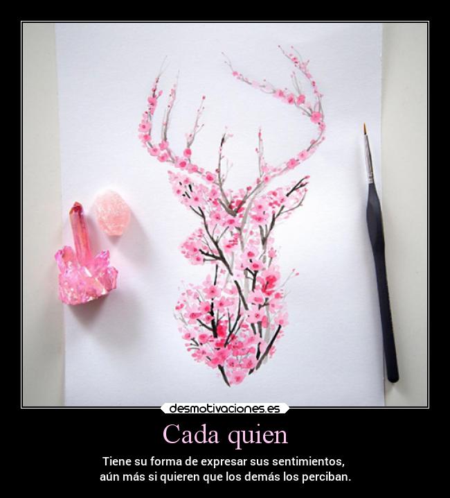 Cada quien - Tiene su forma de expresar sus sentimientos,
aún más si quieren que los demás los perciban.