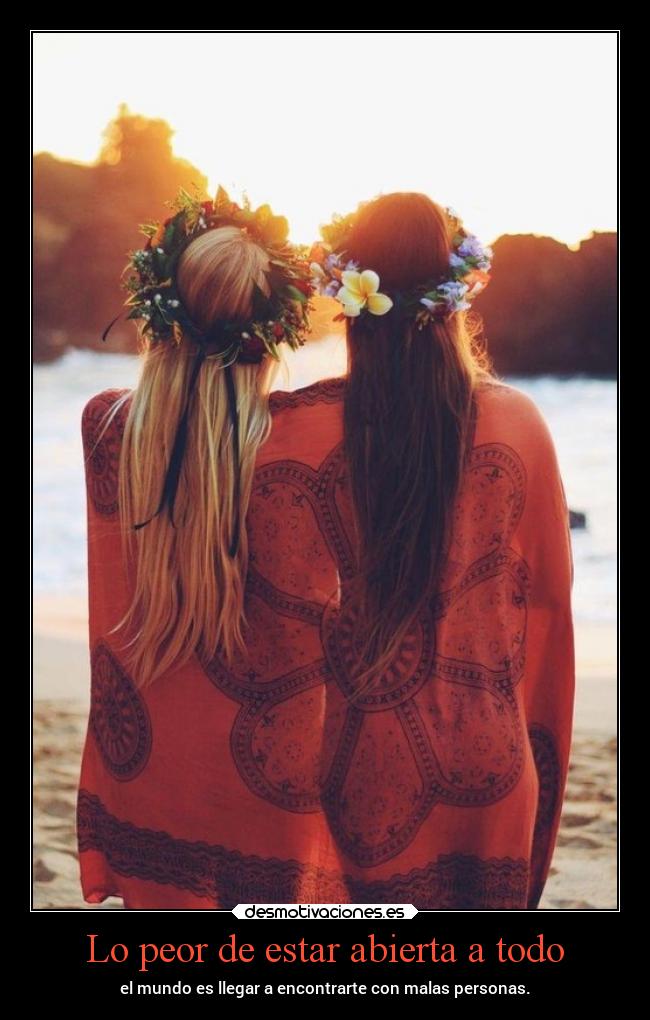 Lo peor de estar abierta a todo - el mundo es llegar a encontrarte con malas personas.