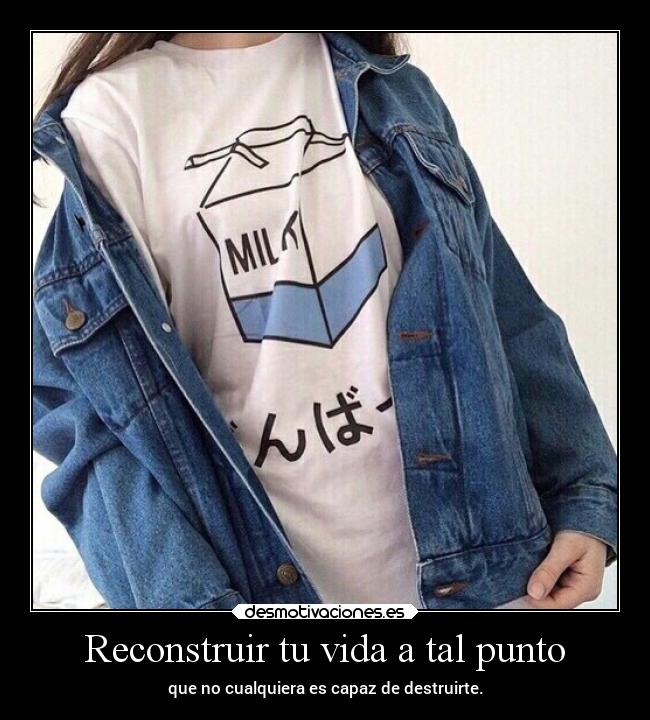 Reconstruir tu vida a tal punto -