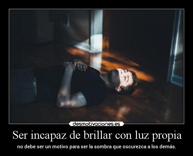 Ser incapaz de brillar con luz propia - 