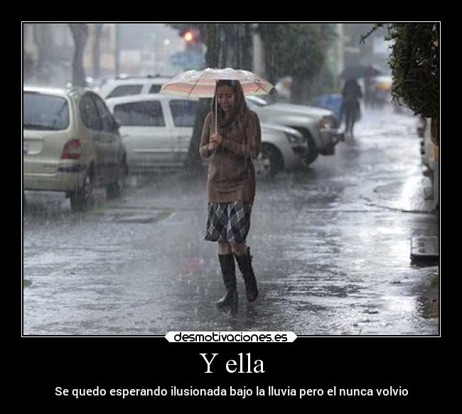 Y ella - Se quedo esperando ilusionada bajo la lluvia pero el nunca volvio