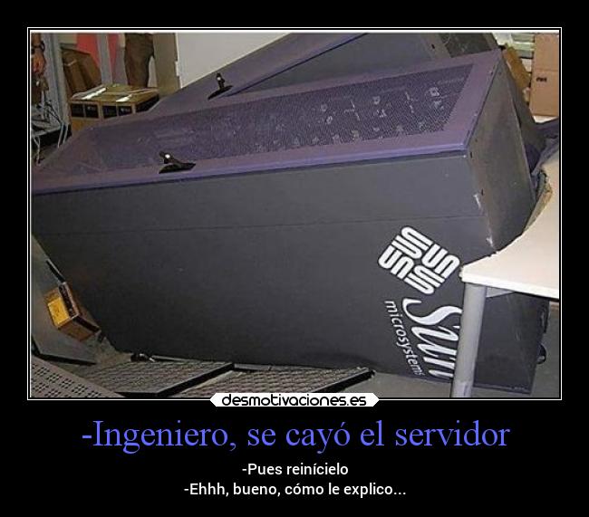 -Ingeniero, se cayó el servidor - -Pues reinícielo
-Ehhh, bueno, cómo le explico...