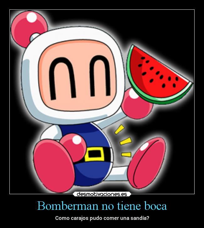 Bomberman no tiene boca - Como carajos pudo comer una sandía?