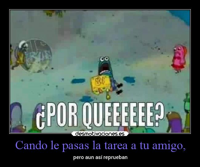 Cando le pasas la tarea a tu amigo, - pero aun así reprueban