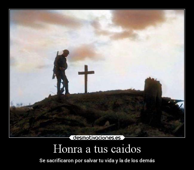 Honra a tus caidos - Se sacrificaron por salvar tu vida y la de los demás