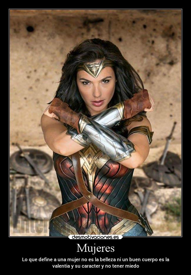 Mujeres - Lo que define a una mujer no es la belleza ni un buen cuerpo es la
valentia y su caracter y no tener miedo