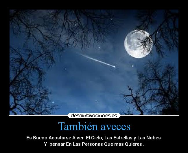 También aveces - Es Bueno Acostarse A ver El Cielo, Las Estrellas y Las Nubes
Y pensar En Las Personas Que mas Quieres .