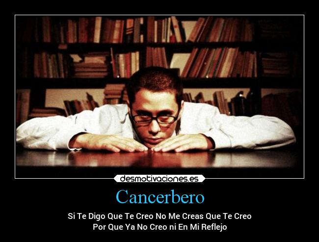 Cancerbero - Si Te Digo Que Te Creo No Me Creas Que Te Creo
Por Que Ya No Creo ni En Mi Reflejo