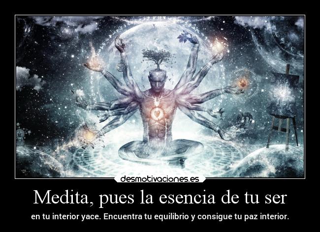 Medita, pues la esencia de tu ser - en tu interior yace. Encuentra tu equilibrio y consigue tu paz interior.