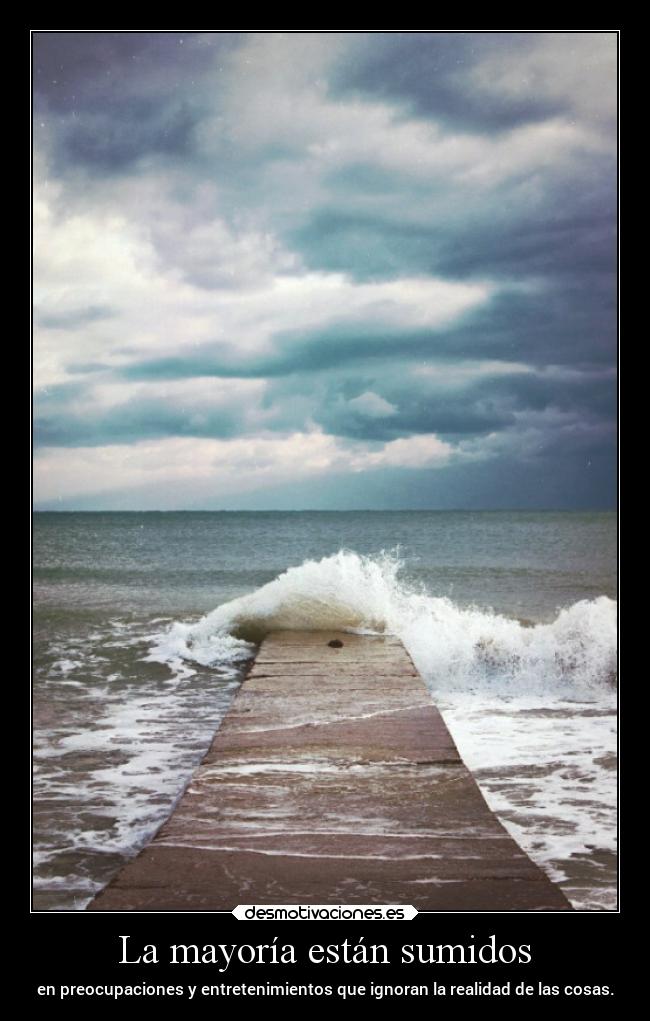 La mayoría están sumidos - en preocupaciones y entretenimientos que ignoran la realidad de las cosas.