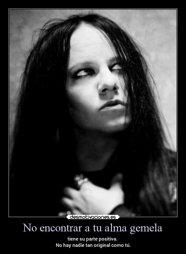 No encontrar a tu alma gemela - tiene su parte positiva. 
No hay nadie tan original como tú.
