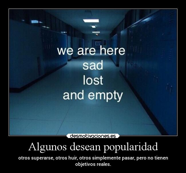 Algunos desean popularidad - otros superarse, otros huir, otros simplemente pasar, pero no tienen
objetivos reales.