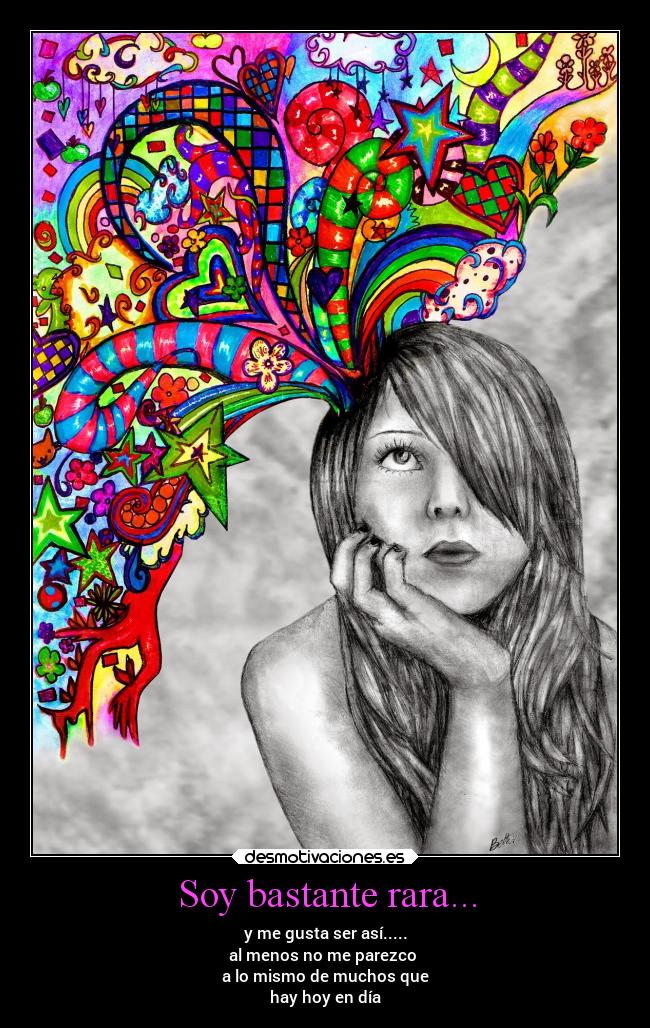 Soy bastante rara... - y me gusta ser así.....
al menos no me parezco 
a lo mismo de muchos que
hay hoy en día