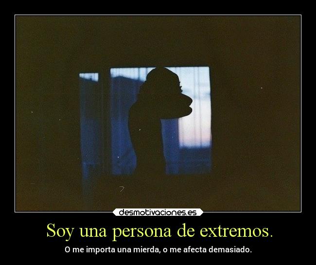 Soy una persona de extremos. - 
