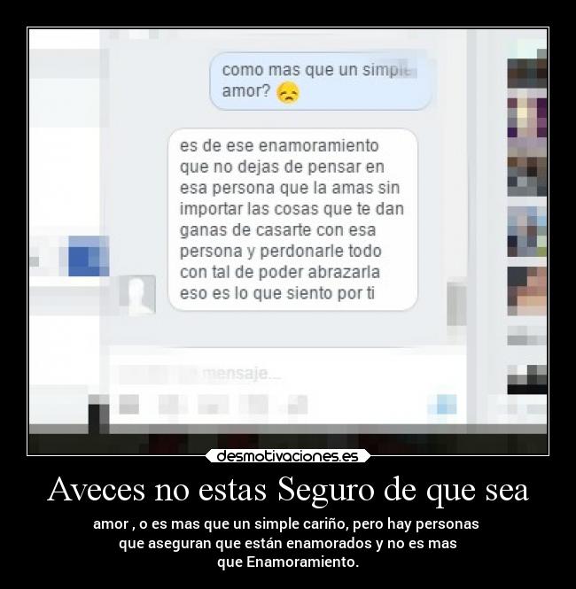 Aveces no estas Seguro de que sea - amor , o es mas que un simple cariño, pero hay personas 
que aseguran que están enamorados y no es mas
que Enamoramiento.