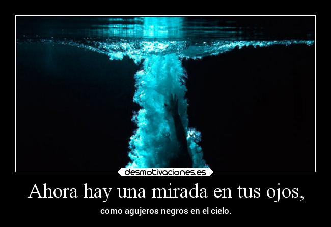 Ahora hay una mirada en tus ojos, - como agujeros negros en el cielo.